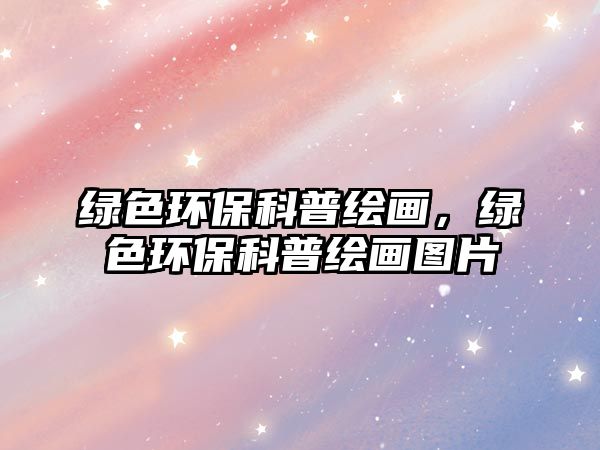 綠色環(huán)保科普繪畫，綠色環(huán)保科普繪畫圖片