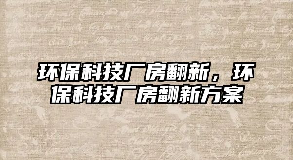 環(huán)?？萍紡S房翻新，環(huán)?？萍紡S房翻新方案