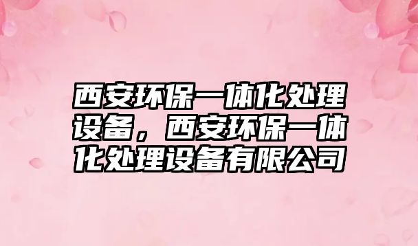 西安環(huán)保一體化處理設(shè)備，西安環(huán)保一體化處理設(shè)備有限公司