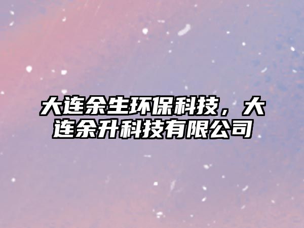 大連余生環(huán)保科技，大連余升科技有限公司