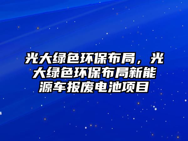 光大綠色環(huán)保布局，光大綠色環(huán)保布局新能源車報(bào)廢電池項(xiàng)目