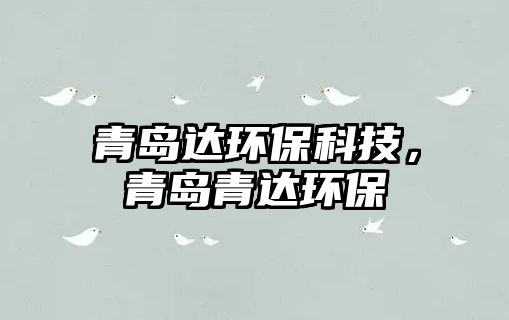 青島達(dá)環(huán)?？萍?，青島青達(dá)環(huán)保