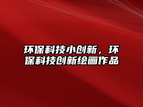 環(huán)?？萍夹?chuàng)新，環(huán)保科技創(chuàng)新繪畫作品