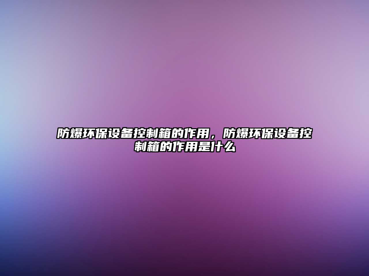 防爆環(huán)保設(shè)備控制箱的作用，防爆環(huán)保設(shè)備控制箱的作用是什么