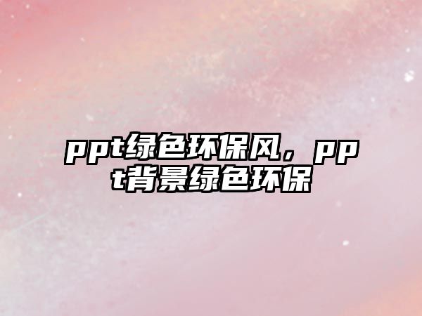 ppt綠色環(huán)保風(fēng)，ppt背景綠色環(huán)保