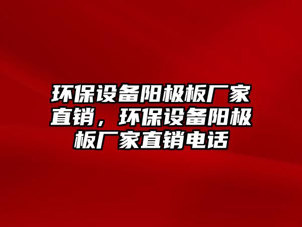 環(huán)保設備陽極板廠家直銷，環(huán)保設備陽極板廠家直銷電話
