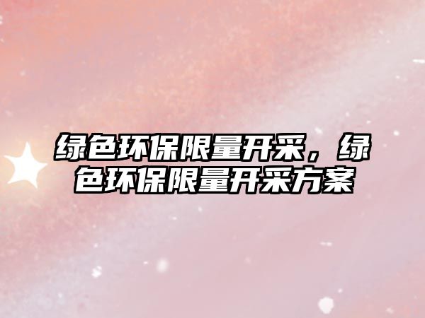 綠色環(huán)保限量開采，綠色環(huán)保限量開采方案