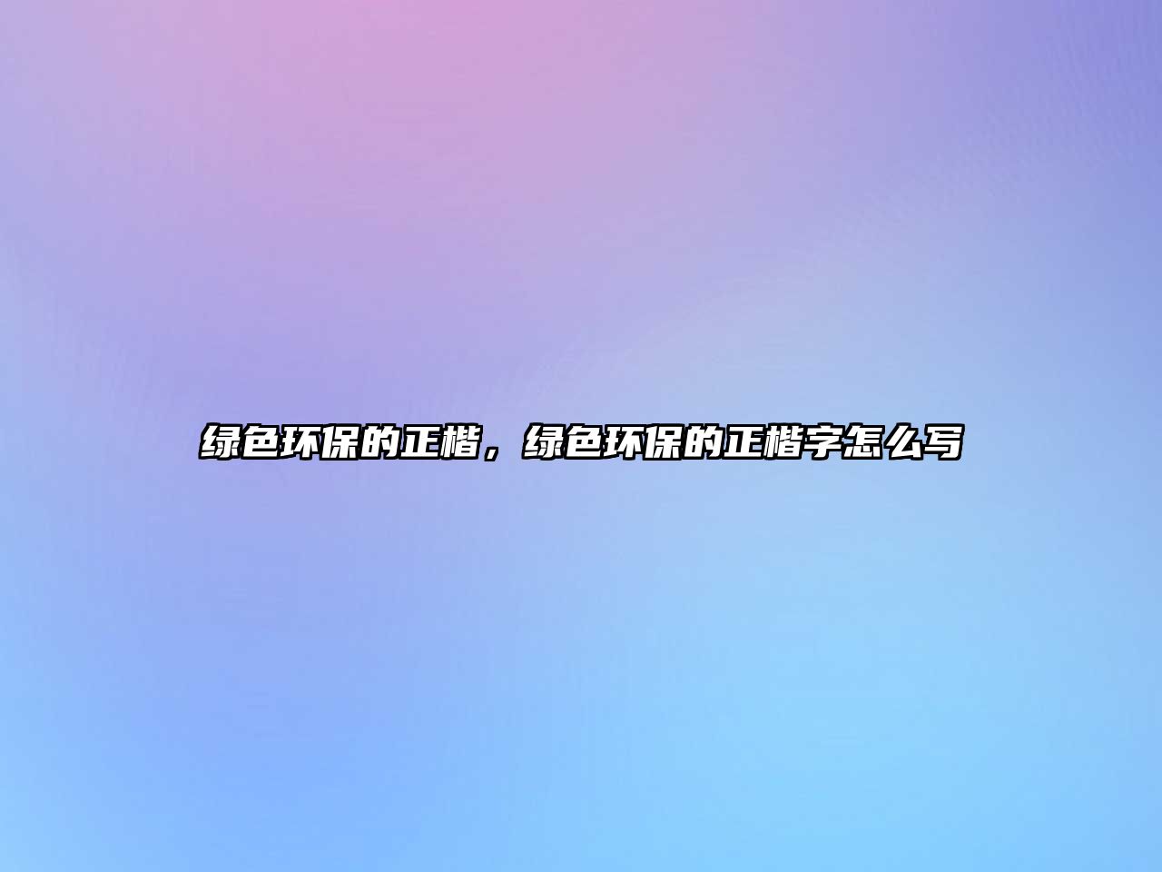 綠色環(huán)保的正楷，綠色環(huán)保的正楷字怎么寫
