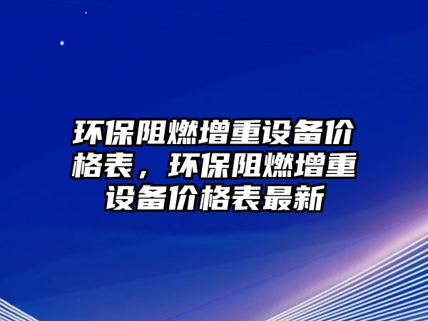 環(huán)保阻燃增重設(shè)備價格表，環(huán)保阻燃增重設(shè)備價格表最新