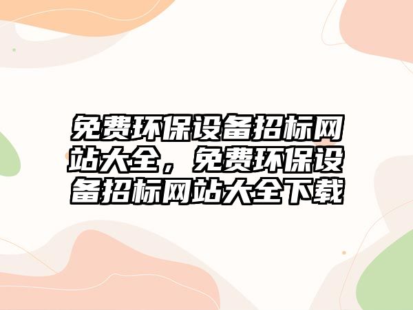 免費(fèi)環(huán)保設(shè)備招標(biāo)網(wǎng)站大全，免費(fèi)環(huán)保設(shè)備招標(biāo)網(wǎng)站大全下載