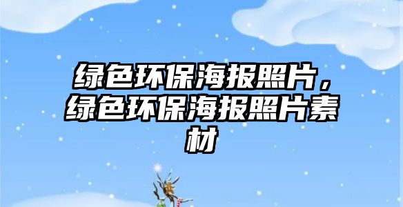 綠色環(huán)保海報照片，綠色環(huán)保海報照片素材