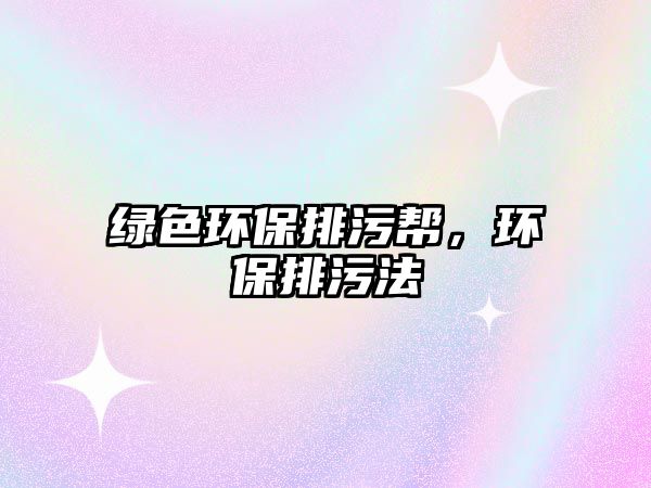 綠色環(huán)保排污幫，環(huán)保排污法