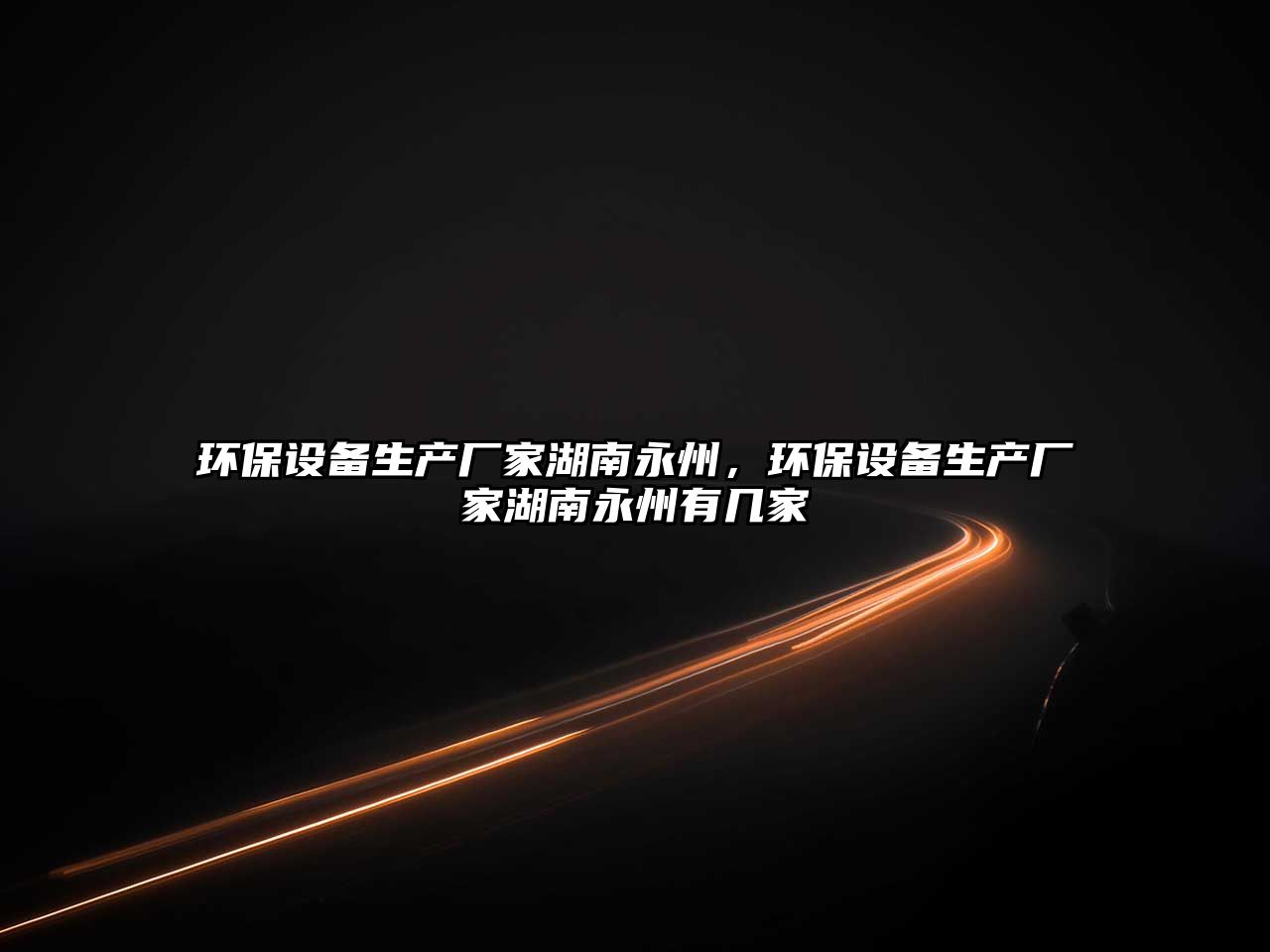 環(huán)保設備生產(chǎn)廠家湖南永州，環(huán)保設備生產(chǎn)廠家湖南永州有幾家