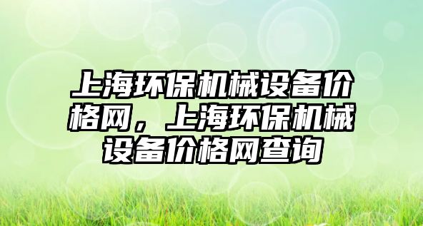 上海環(huán)保機械設(shè)備價格網(wǎng)，上海環(huán)保機械設(shè)備價格網(wǎng)查詢