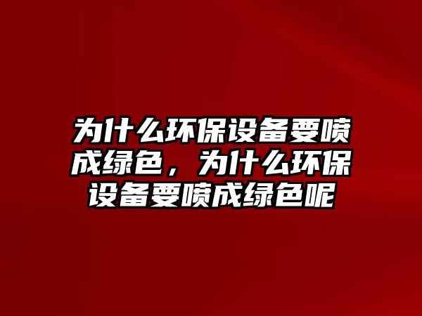為什么環(huán)保設(shè)備要噴成綠色，為什么環(huán)保設(shè)備要噴成綠色呢
