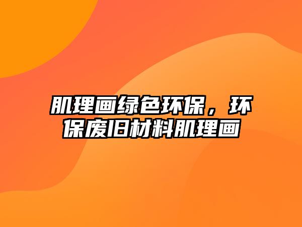 肌理畫(huà)綠色環(huán)保，環(huán)保廢舊材料肌理畫(huà)