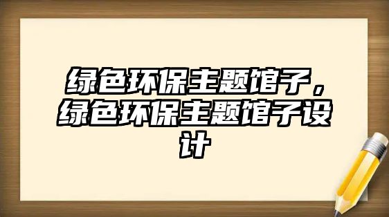 綠色環(huán)保主題館子，綠色環(huán)保主題館子設(shè)計(jì)