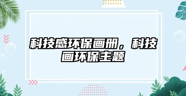 科技感環(huán)保畫冊，科技畫環(huán)保主題