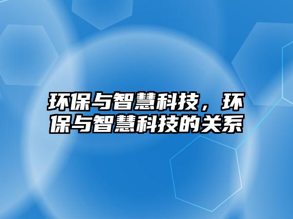 環(huán)保與智慧科技，環(huán)保與智慧科技的關(guān)系