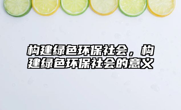 構(gòu)建綠色環(huán)保社會(huì)，構(gòu)建綠色環(huán)保社會(huì)的意義