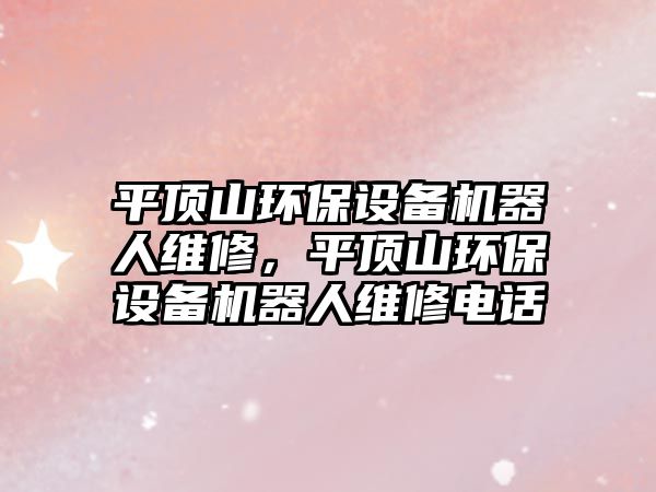 平頂山環(huán)保設(shè)備機器人維修，平頂山環(huán)保設(shè)備機器人維修電話