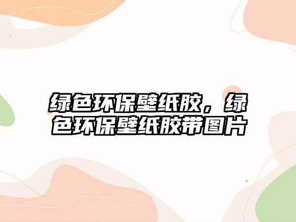 綠色環(huán)保壁紙膠，綠色環(huán)保壁紙膠帶圖片