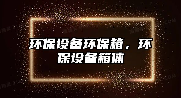 環(huán)保設備環(huán)保箱，環(huán)保設備箱體
