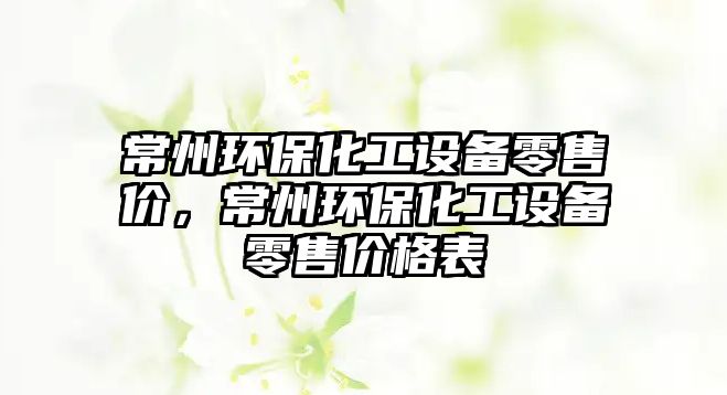常州環(huán)?；ぴO(shè)備零售價，常州環(huán)?；ぴO(shè)備零售價格表