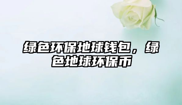 綠色環(huán)保地球錢包，綠色地球環(huán)保幣