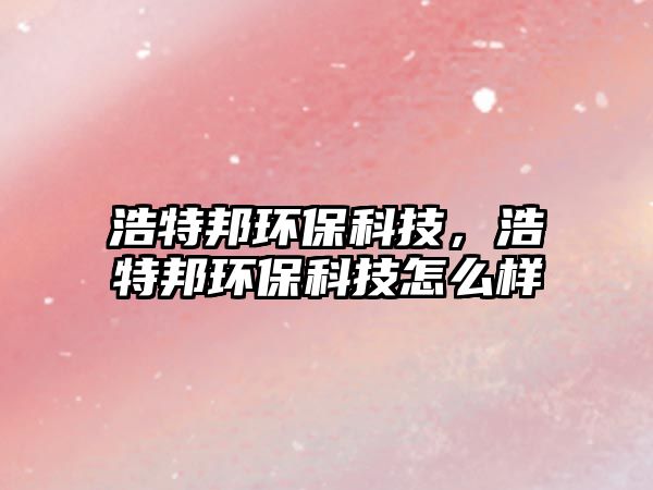 浩特邦環(huán)?？萍?，浩特邦環(huán)?？萍荚趺礃?/> 
									</a>
									<h4 class=