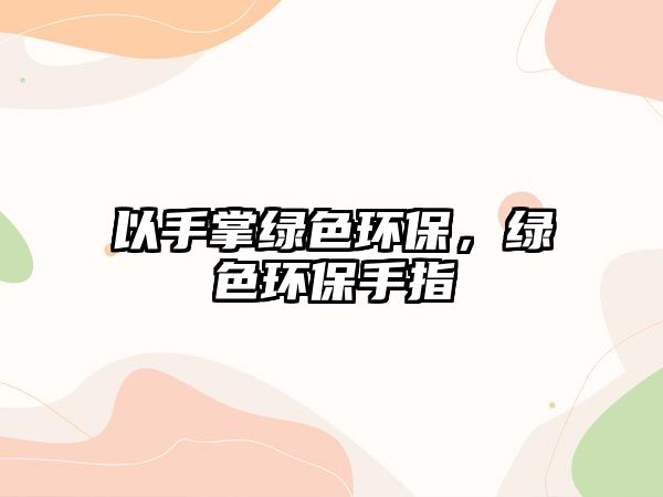 以手掌綠色環(huán)保，綠色環(huán)保手指