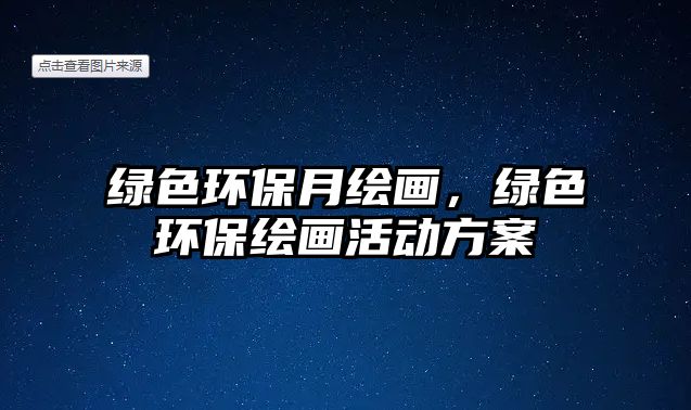 綠色環(huán)保月繪畫(huà)，綠色環(huán)保繪畫(huà)活動(dòng)方案