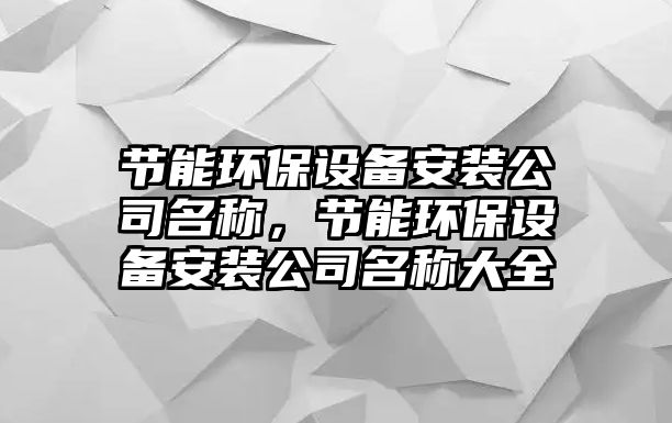 節(jié)能環(huán)保設(shè)備安裝公司名稱，節(jié)能環(huán)保設(shè)備安裝公司名稱大全