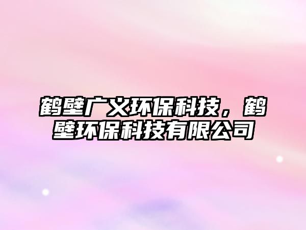 鶴壁廣義環(huán)?？萍?，鶴壁環(huán)?？萍加邢薰?/> 
									</a>
									<h4 class=