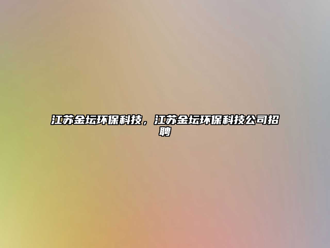江蘇金壇環(huán)?？萍?，江蘇金壇環(huán)保科技公司招聘