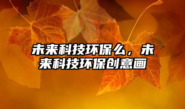 未來科技環(huán)保么，未來科技環(huán)保創(chuàng)意畫