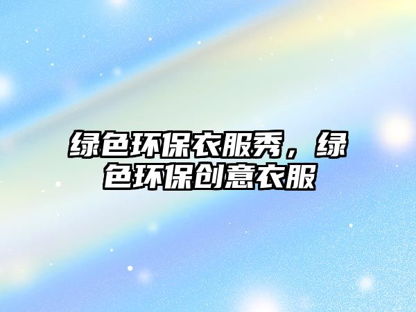 綠色環(huán)保衣服秀，綠色環(huán)保創(chuàng)意衣服