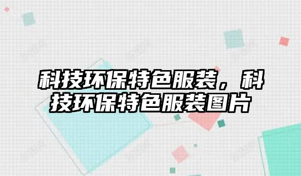 科技環(huán)保特色服裝，科技環(huán)保特色服裝圖片