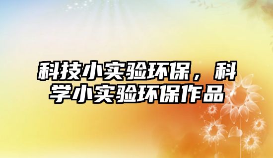 科技小實驗環(huán)保，科學小實驗環(huán)保作品
