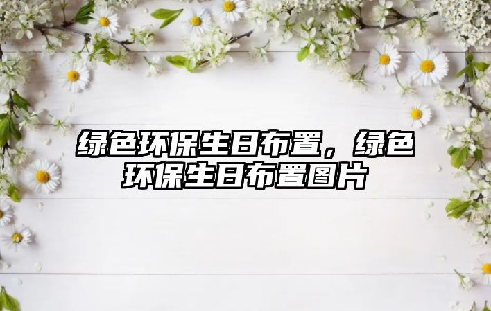 綠色環(huán)保生日布置，綠色環(huán)保生日布置圖片