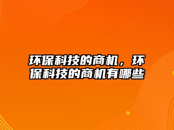 環(huán)保科技的商機(jī)，環(huán)?？萍嫉纳虣C(jī)有哪些