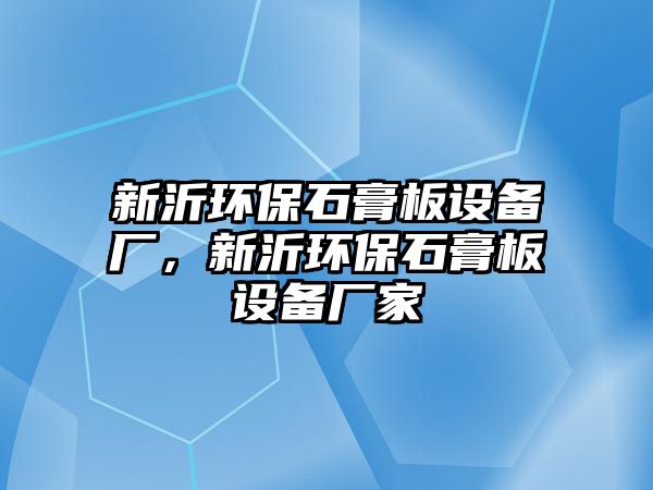 新沂環(huán)保石膏板設備廠，新沂環(huán)保石膏板設備廠家