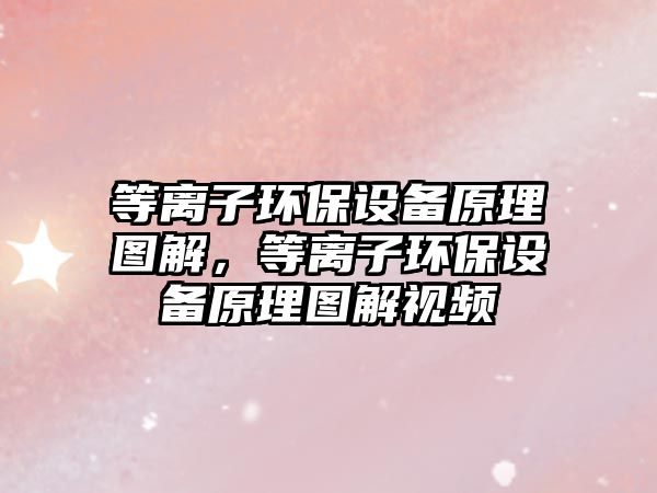 等離子環(huán)保設(shè)備原理圖解，等離子環(huán)保設(shè)備原理圖解視頻