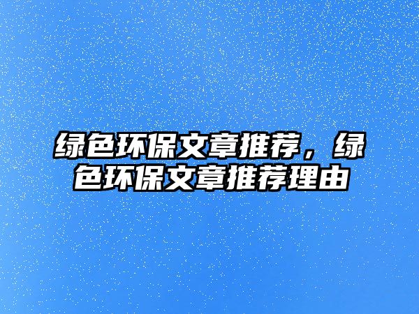 綠色環(huán)保文章推薦，綠色環(huán)保文章推薦理由