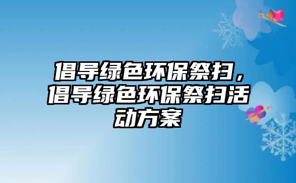 倡導(dǎo)綠色環(huán)保祭掃，倡導(dǎo)綠色環(huán)保祭掃活動(dòng)方案