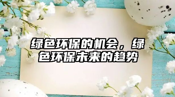 綠色環(huán)保的機(jī)會(huì)，綠色環(huán)保未來(lái)的趨勢(shì)