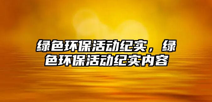 綠色環(huán)?；顒?dòng)紀(jì)實(shí)，綠色環(huán)?；顒?dòng)紀(jì)實(shí)內(nèi)容