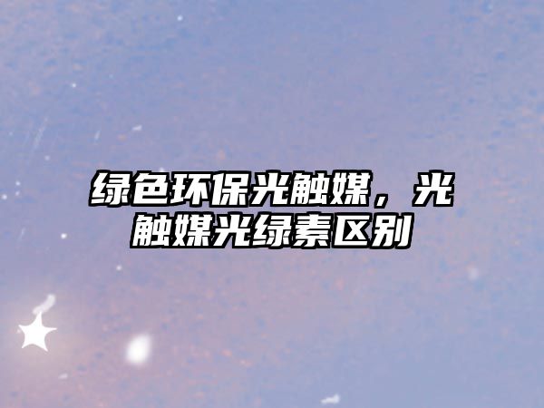 綠色環(huán)保光觸媒，光觸媒光綠素區(qū)別