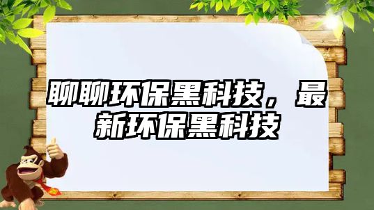 聊聊環(huán)保黑科技，最新環(huán)保黑科技