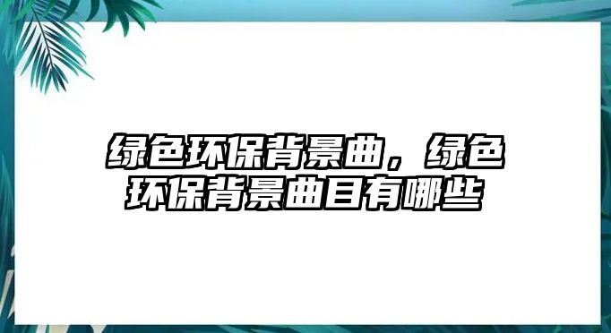 綠色環(huán)保背景曲，綠色環(huán)保背景曲目有哪些